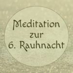 Meditation zur sechsten Rauhnacht