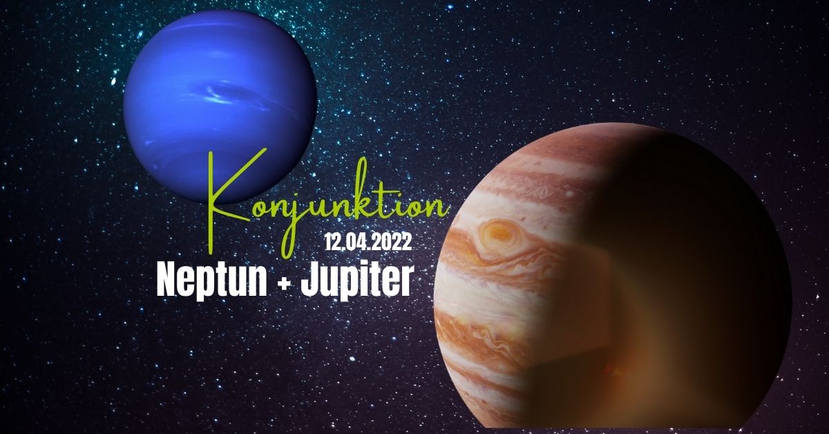 Jupiter Neptun Konjunktion 12.04.2022